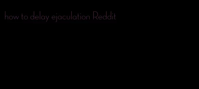 how to delay ejaculation Reddit