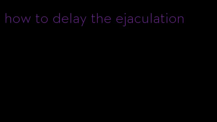 how to delay the ejaculation