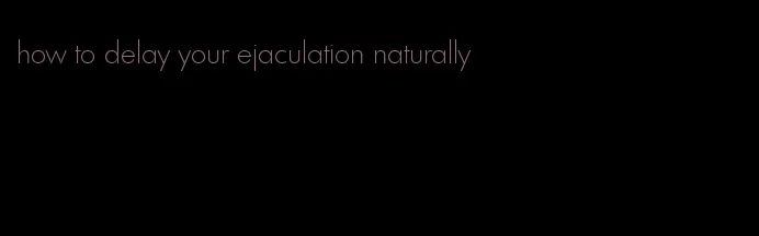 how to delay your ejaculation naturally