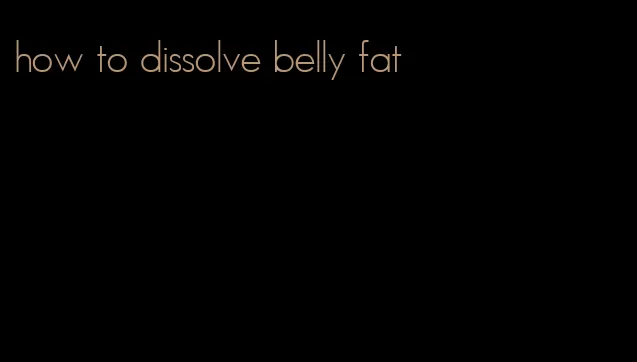 how to dissolve belly fat