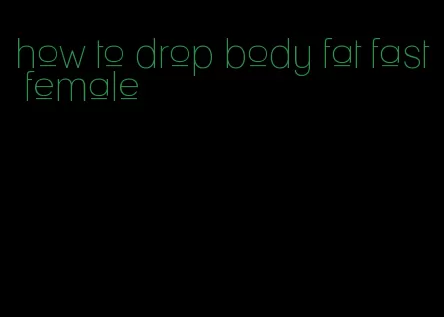 how to drop body fat fast female