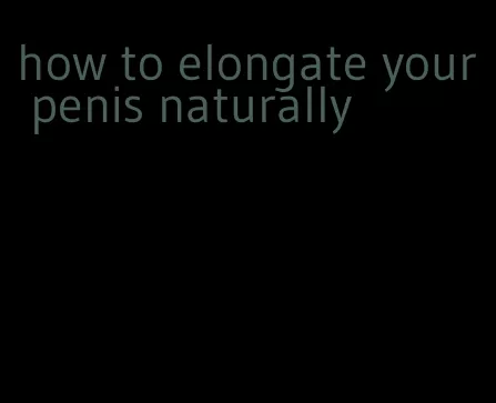 how to elongate your penis naturally