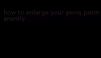 how to enlarge your penis permanently