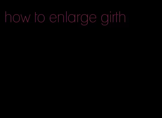 how to enlarge girth