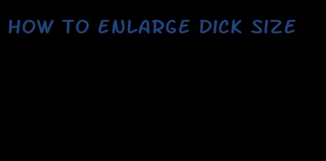 how to enlarge dick size