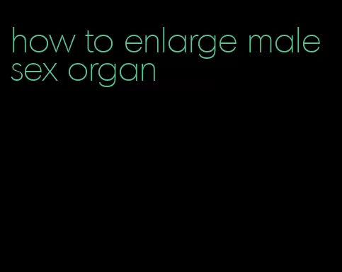 how to enlarge male sex organ