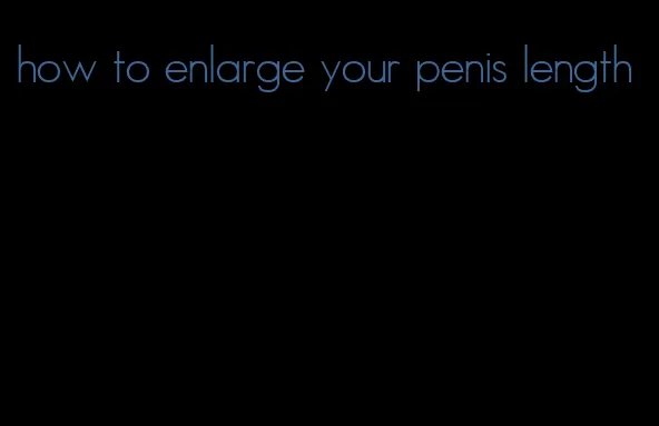 how to enlarge your penis length