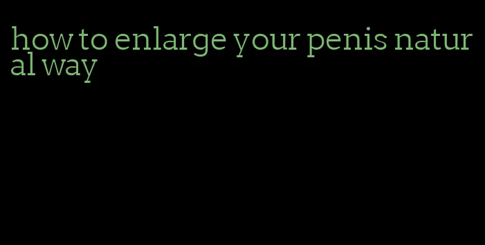 how to enlarge your penis natural way