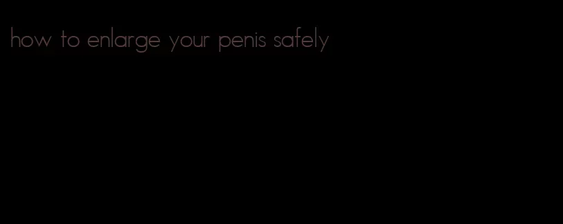 how to enlarge your penis safely