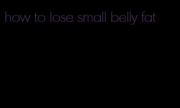 how to lose small belly fat