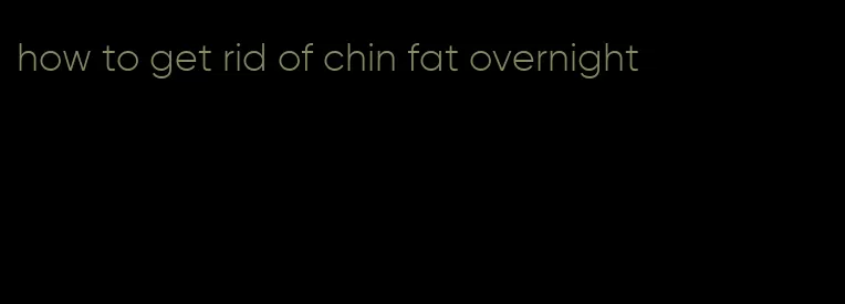 how to get rid of chin fat overnight