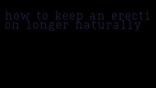 how to keep an erection longer naturally