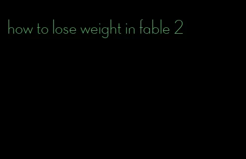 how to lose weight in fable 2