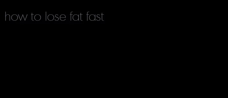 how to lose fat fast