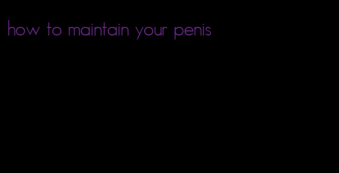 how to maintain your penis