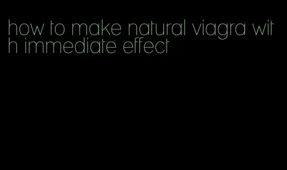 how to make natural viagra with immediate effect