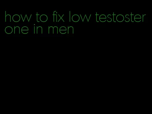 how to fix low testosterone in men