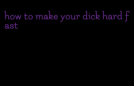 how to make your dick hard fast