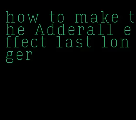 how to make the Adderall effect last longer