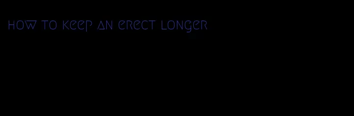 how to keep an erect longer