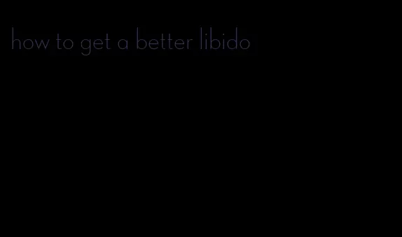 how to get a better libido