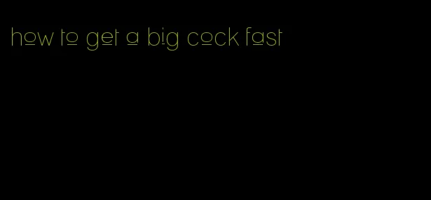 how to get a big cock fast