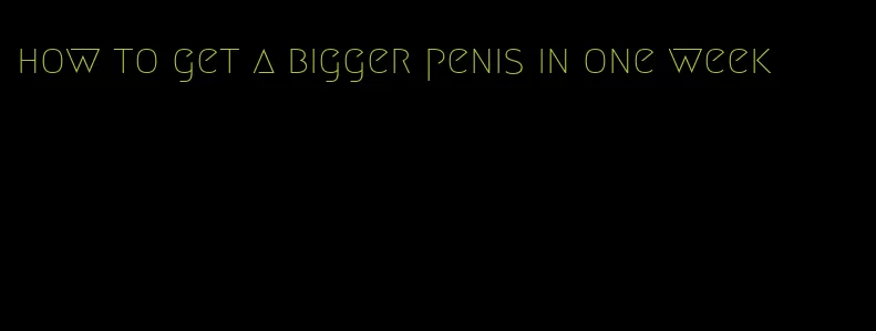 how to get a bigger penis in one week