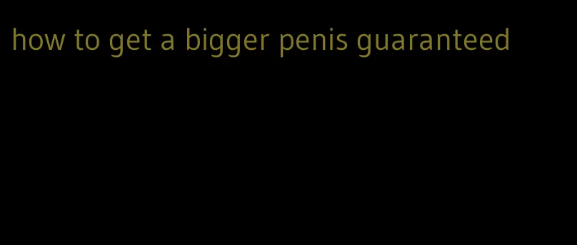 how to get a bigger penis guaranteed