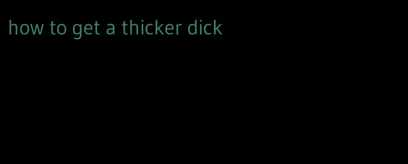 how to get a thicker dick