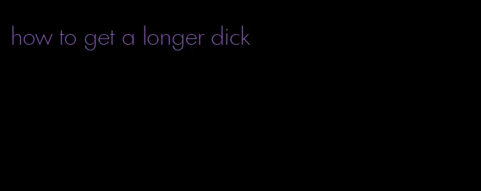 how to get a longer dick