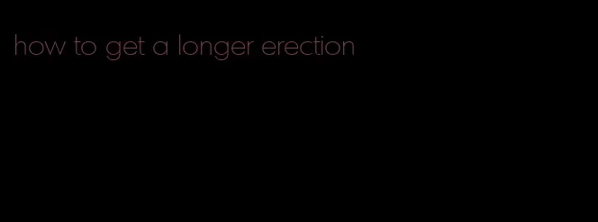 how to get a longer erection