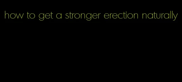 how to get a stronger erection naturally