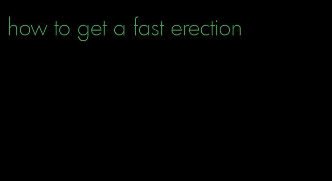 how to get a fast erection