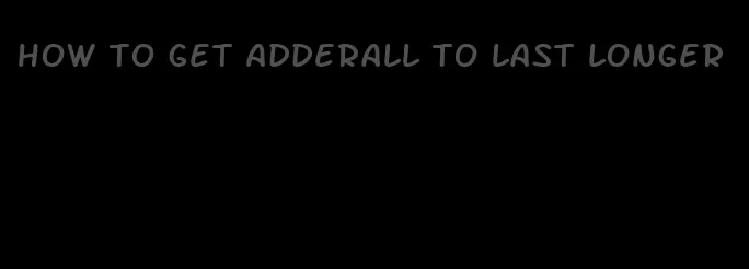 how to get Adderall to last longer