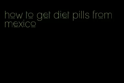 how to get diet pills from mexico