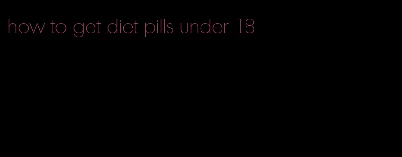 how to get diet pills under 18