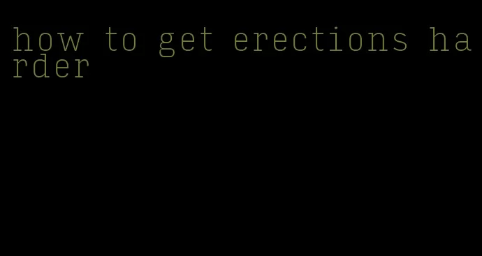 how to get erections harder