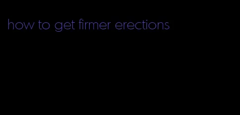 how to get firmer erections