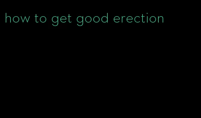 how to get good erection