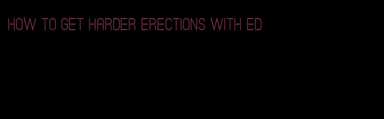 how to get harder erections with ED