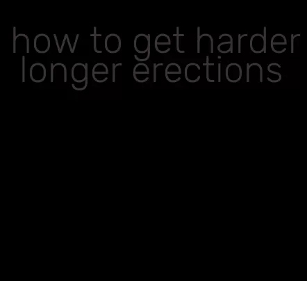 how to get harder longer erections