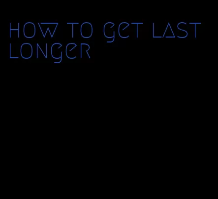 how to get last longer