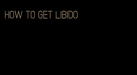 how to get libido