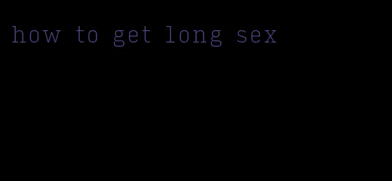 how to get long sex