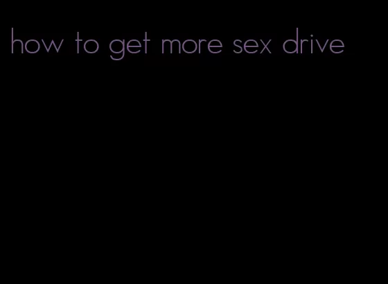 how to get more sex drive