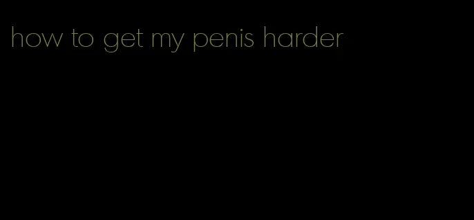 how to get my penis harder