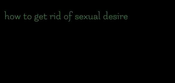 how to get rid of sexual desire