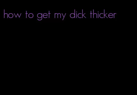 how to get my dick thicker