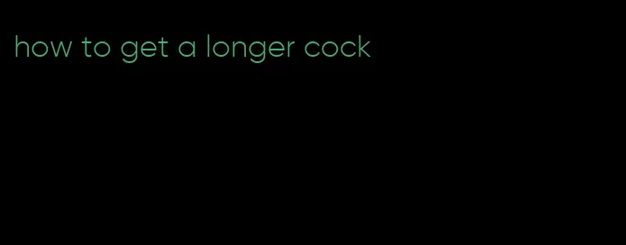 how to get a longer cock