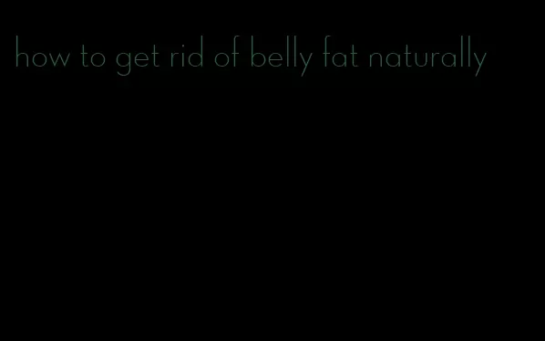 how to get rid of belly fat naturally